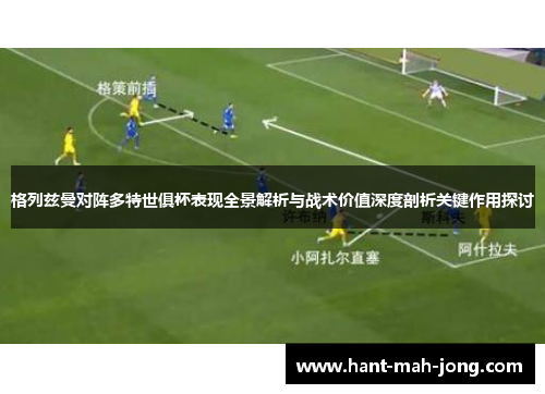 格列兹曼对阵多特世俱杯表现全景解析与战术价值深度剖析关键作用探讨