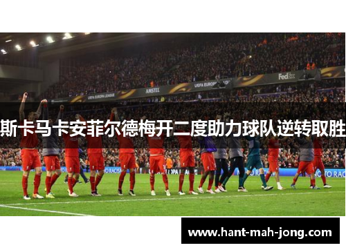 斯卡马卡安菲尔德梅开二度助力球队逆转取胜