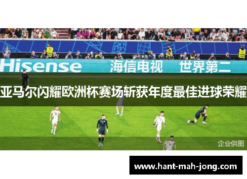 亚马尔闪耀欧洲杯赛场斩获年度最佳进球荣耀