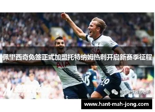 佩里西奇免签正式加盟托特纳姆热刺开启新赛季征程