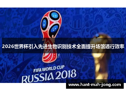 2026世界杯引入先进生物识别技术全面提升场馆通行效率