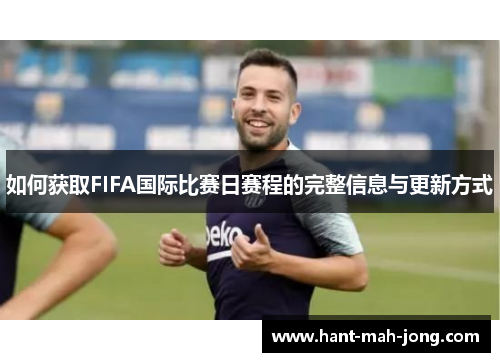 如何获取FIFA国际比赛日赛程的完整信息与更新方式
