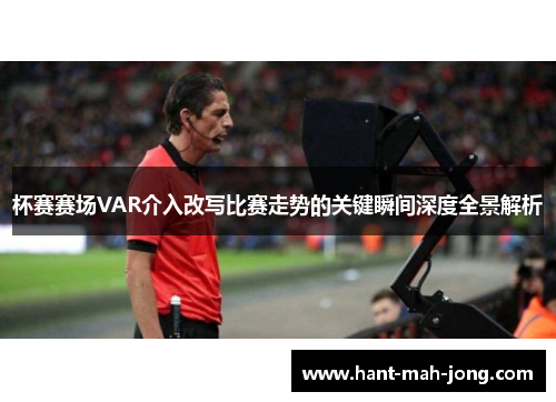 杯赛赛场VAR介入改写比赛走势的关键瞬间深度全景解析