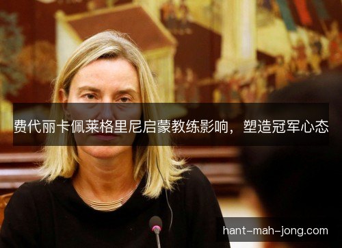 费代丽卡佩莱格里尼启蒙教练影响，塑造冠军心态
